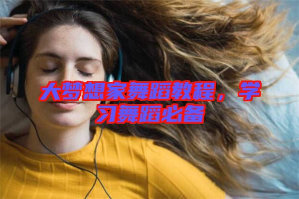 大夢想家舞蹈教程，學(xué)習(xí)舞蹈必備