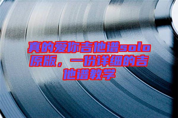 真的愛你吉他譜solo原版，一份詳細(xì)的吉他譜教學(xué)