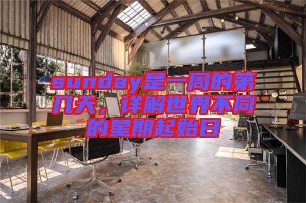 sunday是一周的第幾天，詳解世界不同的星期起始日