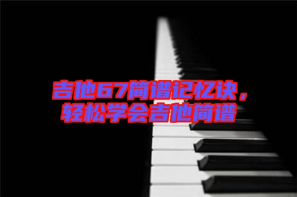 吉他67簡譜記憶訣，輕松學(xué)會吉他簡譜