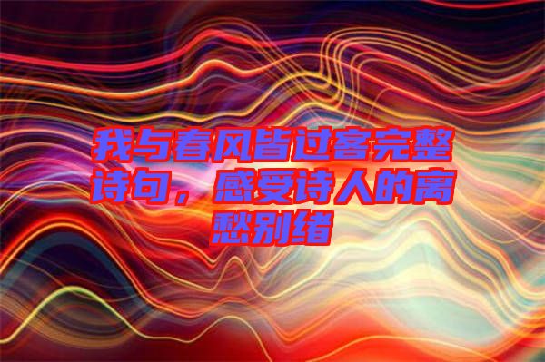 我與春風(fēng)皆過(guò)客完整詩(shī)句，感受詩(shī)人的離愁別緒