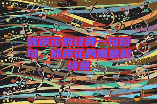 彼岸花的經(jīng)典一句短句，彼岸花的寓意和詩(shī)意
