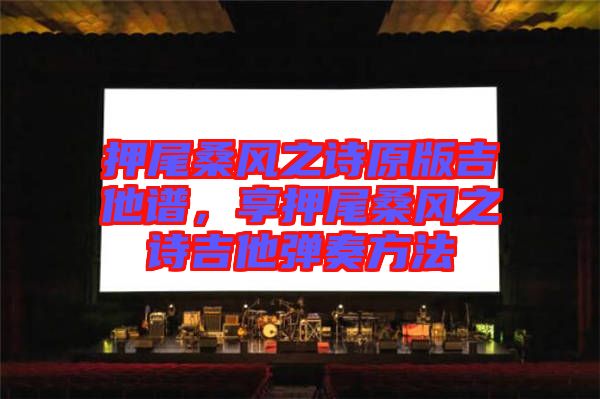 押尾桑風(fēng)之詩原版吉他譜，享押尾桑風(fēng)之詩吉他彈奏方法
