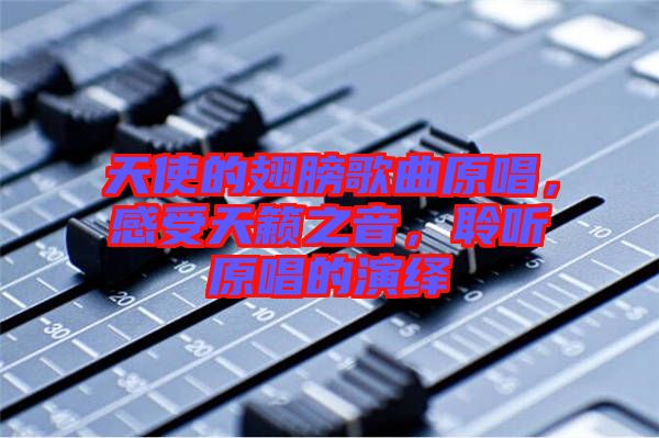 天使的翅膀歌曲原唱，感受天籟之音，聆聽原唱的演繹