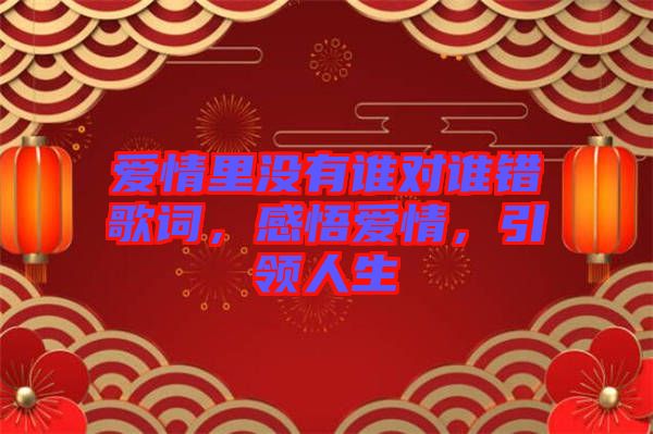愛情里沒有誰對(duì)誰錯(cuò)歌詞，感悟愛情，引領(lǐng)人生