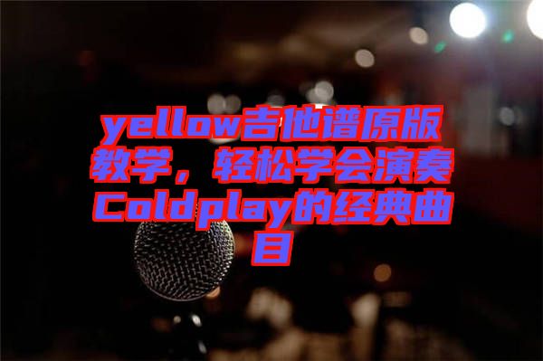 yellow吉他譜原版教學(xué)，輕松學(xué)會演奏Coldplay的經(jīng)典曲目