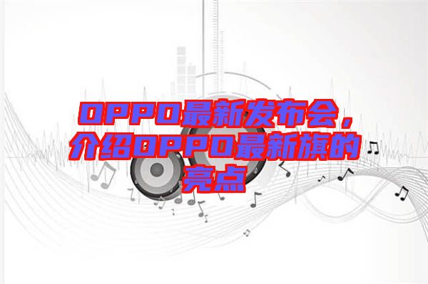 OPPO最新發(fā)布會，介紹OPPO最新旗的亮點(diǎn)