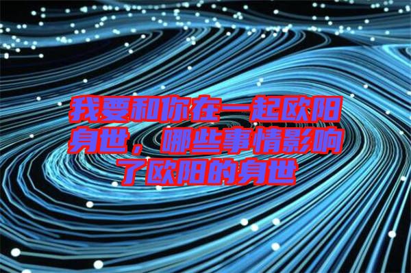 我要和你在一起歐陽身世，哪些事情影響了歐陽的身世