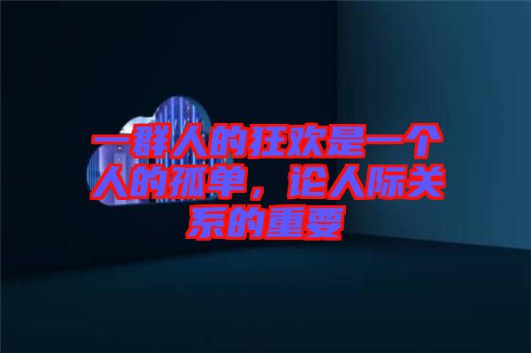 一群人的狂歡是一個(gè)人的孤單，論人際關(guān)系的重要