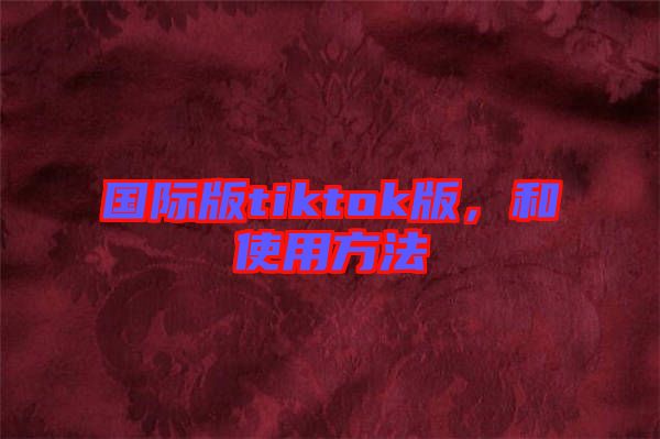國際版tiktok版，和使用方法
