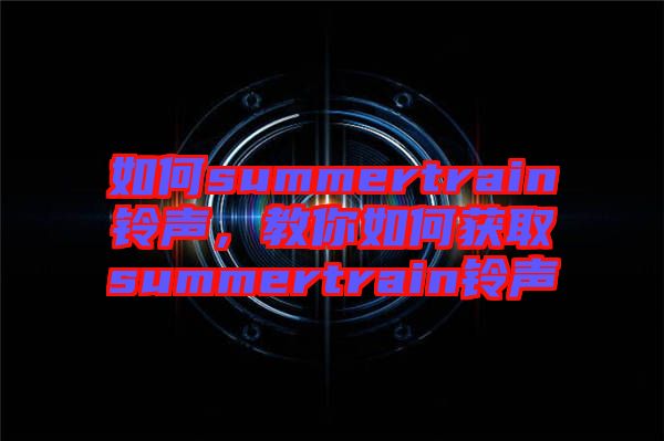 如何summertrain鈴聲，教你如何獲取summertrain鈴聲