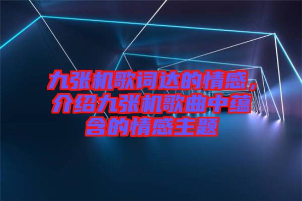 九張機(jī)歌詞達(dá)的情感，介紹九張機(jī)歌曲中蘊(yùn)含的情感主題