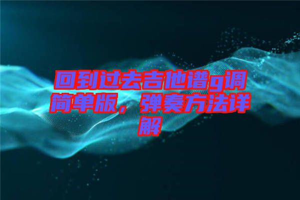 回到過(guò)去吉他譜g調(diào)簡(jiǎn)單版，彈奏方法詳解
