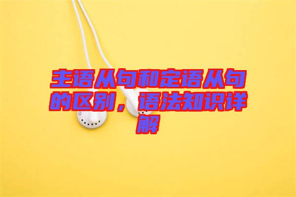 主語從句和定語從句的區(qū)別，語法知識(shí)詳解