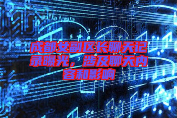 成都女副區(qū)長聊天記錄曝光，涉及聊天內(nèi)容和影響