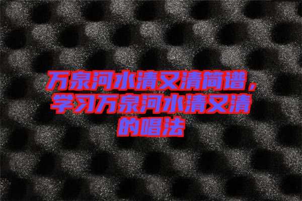 萬泉河水清又清簡譜，學(xué)習(xí)萬泉河水清又清的唱法