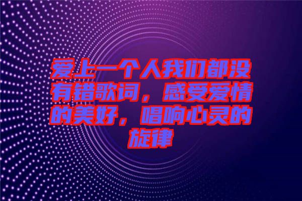 愛上一個人我們都沒有錯歌詞，感受愛情的美好，唱響心靈的旋律