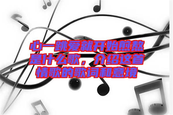 心一跳愛(ài)就開(kāi)始煎熬是什么歌，介紹這首情歌的歌詞和意境