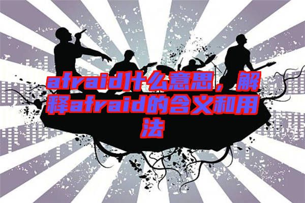 afraid什么意思，解釋afraid的含義和用法