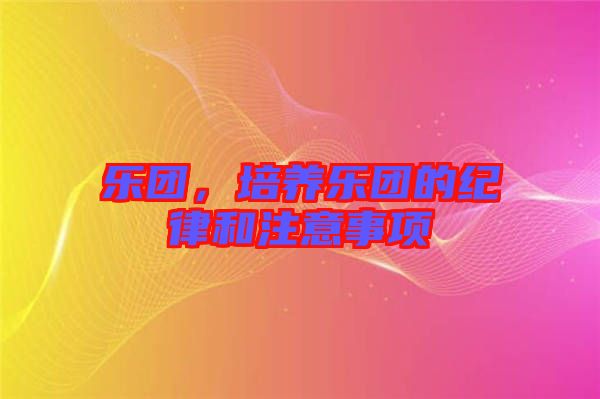 樂團，培養(yǎng)樂團的紀律和注意事項