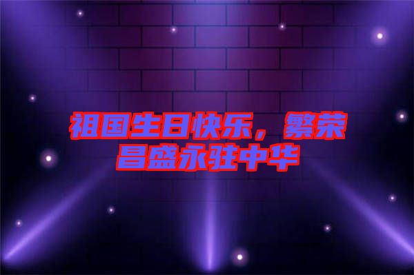 祖國生日快樂，繁榮昌盛永駐中華