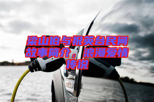 梁山伯與祝英臺(tái)民間故事簡(jiǎn)介，浪漫愛情傳說(shuō)