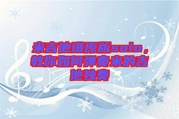 米吉他譜原版solo，教你如何彈奏米的吉他獨奏