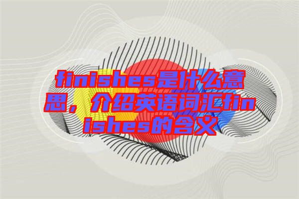 finishes是什么意思，介紹英語詞匯finishes的含義
