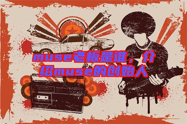 muse老板是誰，介紹muse的創(chuàng)始人