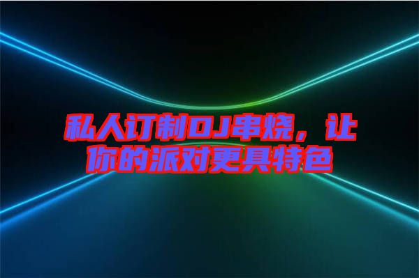 私人訂制DJ串燒，讓你的派對更具特色