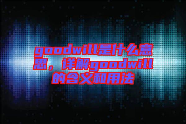 goodwill是什么意思，詳解goodwill的含義和用法