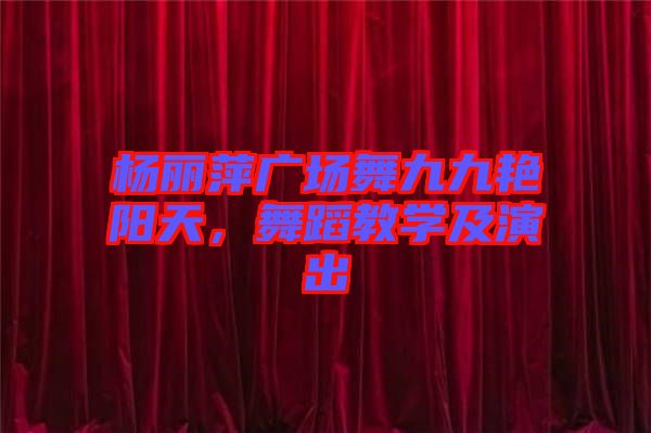 楊麗萍廣場(chǎng)舞九九艷陽(yáng)天，舞蹈教學(xué)及演出