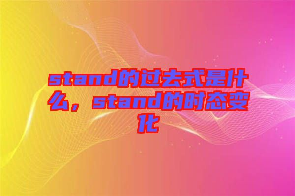 stand的過去式是什么，stand的時態(tài)變化