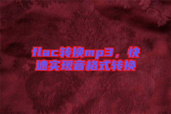 flac轉(zhuǎn)換mp3，快速實現(xiàn)音格式轉(zhuǎn)換