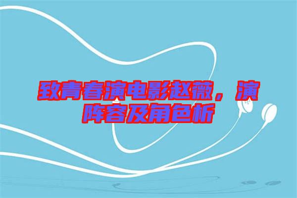 致青春演電影趙薇，演陣容及角色析