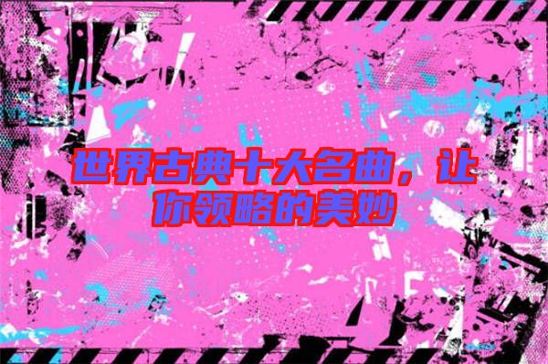 世界古典十大名曲，讓你領(lǐng)略的美妙