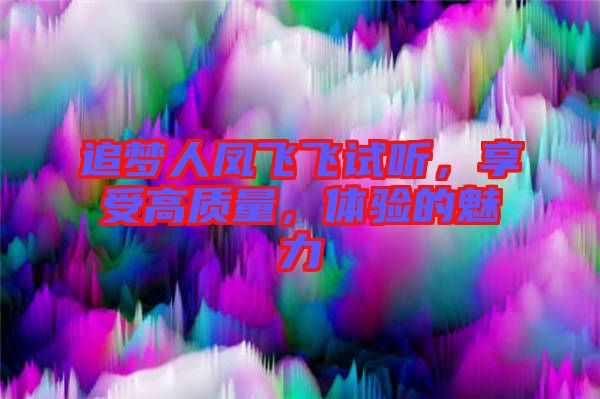 追夢(mèng)人鳳飛飛試聽，享受高質(zhì)量，體驗(yàn)的魅力