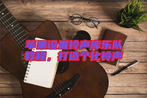 蘋果設(shè)置鈴聲庫樂隊(duì)教程，打造個化鈴聲