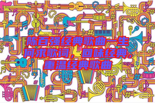 陳百?gòu)?qiáng)經(jīng)典歌曲一生何求歌詞，回味經(jīng)典，重溫經(jīng)典歌曲