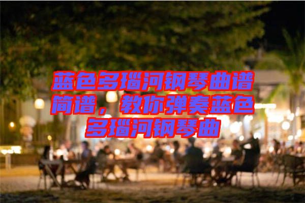 藍色多瑙河鋼琴曲譜簡譜，教你彈奏藍色多瑙河鋼琴曲