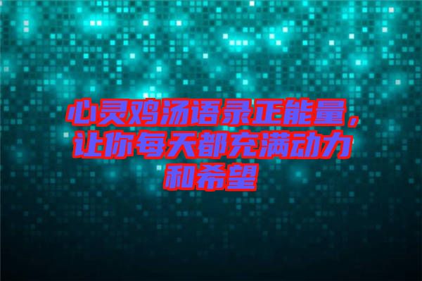 心靈雞湯語錄正能量，讓你每天都充滿動力和希望