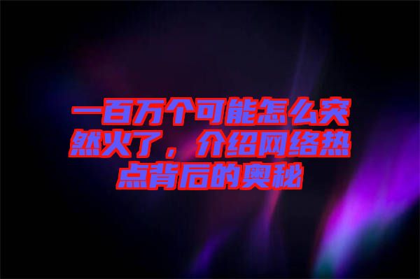 一百萬個可能怎么突然火了，介紹網(wǎng)絡(luò)熱點背后的奧秘