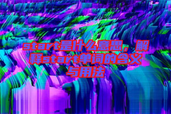 start是什么意思，解釋start單詞的含義與用法