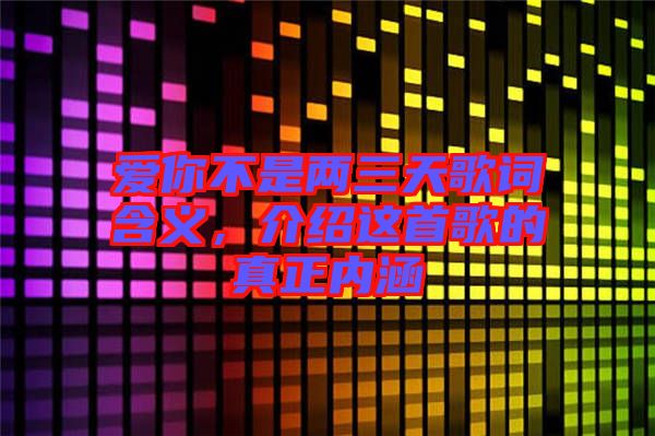 愛你不是兩三天歌詞含義，介紹這首歌的真正內(nèi)涵