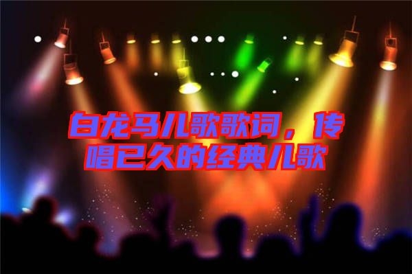 白龍馬兒歌歌詞，傳唱已久的經(jīng)典兒歌