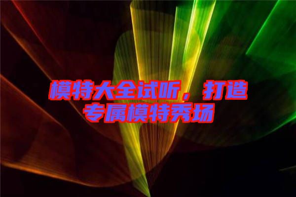 模特大全試聽，打造專屬模特秀場