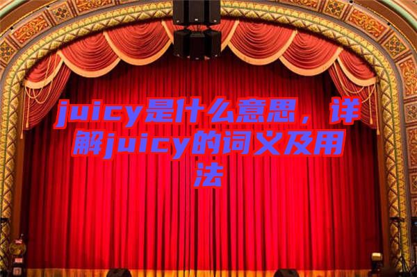 juicy是什么意思，詳解juicy的詞義及用法