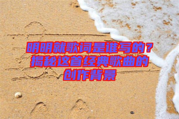 明明就歌詞是誰寫的？揭秘這首經(jīng)典歌曲的創(chuàng)作背景