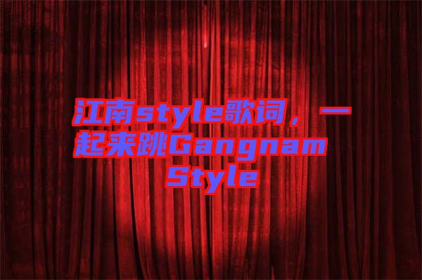 江南style歌詞，一起來跳Gangnam Style