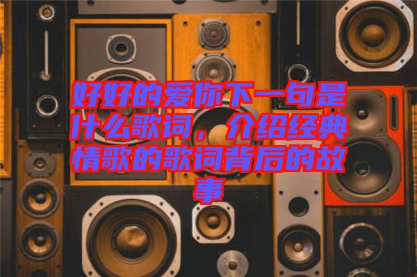 好好的愛你下一句是什么歌詞，介紹經(jīng)典情歌的歌詞背后的故事